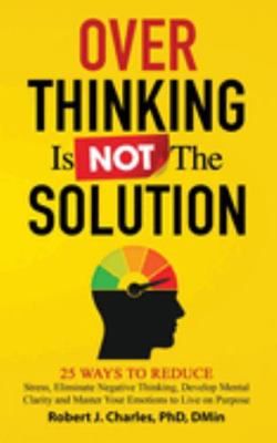 Paperback Overthinking Is Not the Solution : 25 Ways to Reduce Stress, Eliminate Negative Thinking, Develop Mental Clarity and Master Your Emotions to Live on Purpose Book