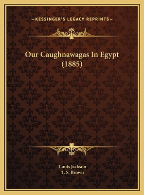 Our Caughnawagas In Egypt (1885) 1169644961 Book Cover