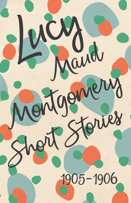 Lucy Maud Montgomery Short Stories, 1905 to 1906 1473316987 Book Cover