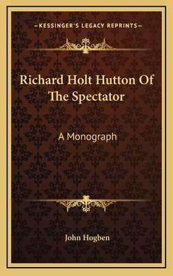 Richard Holt Hutton Of The Spectator: A Monograph 1163659959 Book Cover