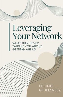 Leverage Your Network: What they never taught y... B0GQPFC265 Book Cover