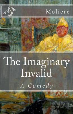 The Imaginary Invalid: A Comedy (Timeless Class... 1507885180 Book Cover