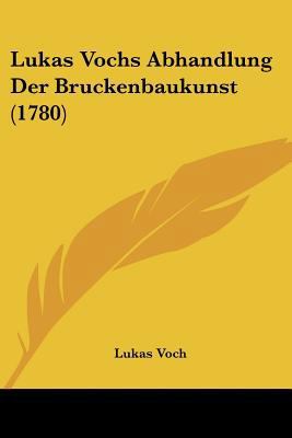 Lukas Vochs Abhandlung Der Bruckenbaukunst (1780) [German] 1104996820 Book Cover