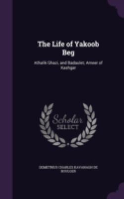 The Life of Yakoob Beg: Athalik Ghazi, and Bada... 1340697149 Book Cover