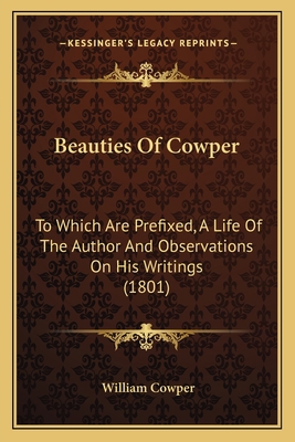 Beauties Of Cowper: To Which Are Prefixed, A Li... 1164585231 Book Cover