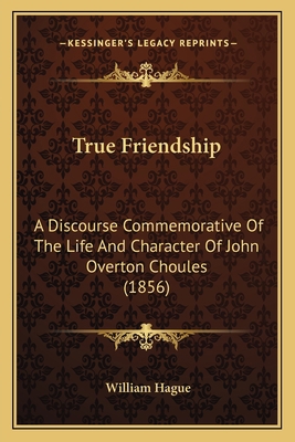 True Friendship: A Discourse Commemorative Of T... 1165753235 Book Cover