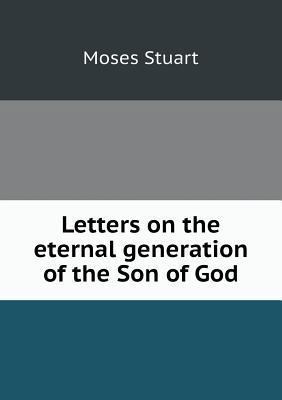 Letters on the eternal generation of the Son of... 5518836961 Book Cover