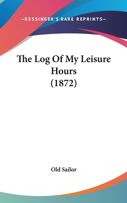 The Log Of My Leisure Hours (1872) 1437400302 Book Cover