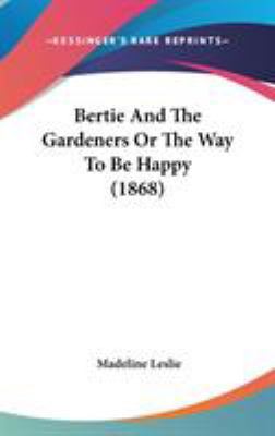 Bertie And The Gardeners Or The Way To Be Happy... 0548973687 Book Cover