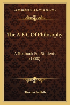 The A B C Of Philosophy: A Textbook For Student... 1165082675 Book Cover