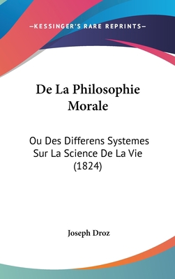 De La Philosophie Morale: Ou Des Differens Syst... 1104165392 Book Cover