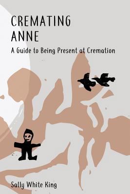 Cremating Anne: A Guide to Being Present at Cre... 1548696331 Book Cover