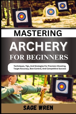 Mastering Archery for Beginners: Techniques, Ti... B0DD1PGKK4 Book Cover