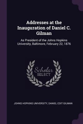 Addresses at the Inauguration of Daniel C. Gilm... 1377661792 Book Cover