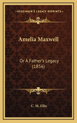 Amelia Maxwell: Or A Father's Legacy (1856) 1169024211 Book Cover