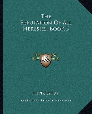 The Refutation Of All Heresies, Book 5 1162706678 Book Cover