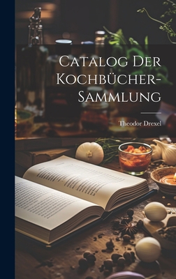 Catalog Der Kochbücher-Sammlung [Miscellaneous] 1020652276 Book Cover