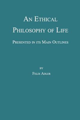 An Ethical Philosophy of Life, Presented in Its... 0989732339 Book Cover