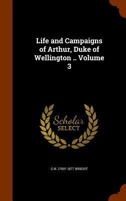 Life and Campaigns of Arthur, Duke of Wellingto... 1345214596 Book Cover