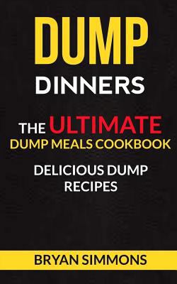 Dump Dinners: The Ultimate Dump Meals Cookbook ... 1973762986 Book Cover