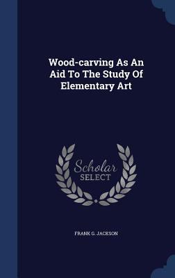 Wood-carving As An Aid To The Study Of Elementa... 1340124459 Book Cover