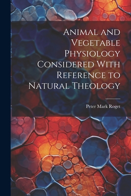 Animal and Vegetable Physiology Considered With... 1021892971 Book Cover