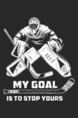 my goal is to stop yours: Ice Hockey Goalie Funny Keeper Team Skating Games Gift  Journal/Notebook Blank Lined Ruled 6x9 100 Pages