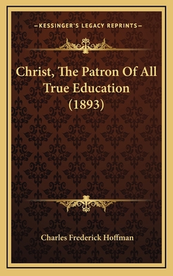 Christ, The Patron Of All True Education (1893) 116664622X Book Cover