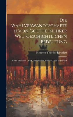 Die Wahlverwandtschaften Von Goethe in Ihrer We... [German] 1019671432 Book Cover