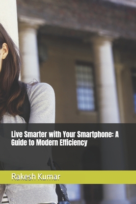Live Smarter with Your Smartphone: A Guide to M... B0DJD8ZC88 Book Cover