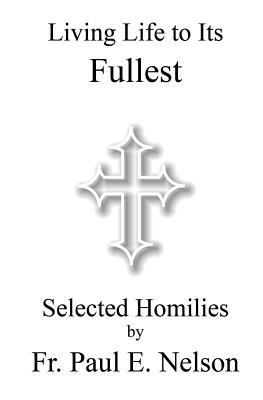 Living Life To Its Fullest: Selected Homilies b... 0976173948 Book Cover