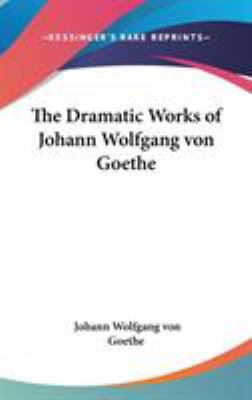 The Dramatic Works of Johann Wolfgang von Goethe 0548036330 Book Cover