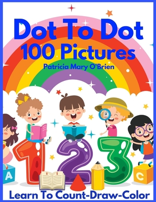 Dot To Dot 100 Pictures: Learn to Count-Draw-Color B09NX1DFH3 Book Cover