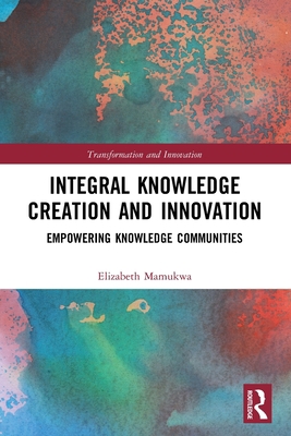 Integral Knowledge Creation and Innovation: Emp... 0367532956 Book Cover