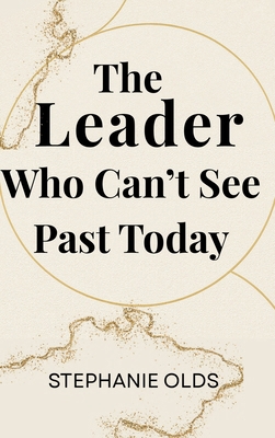 The Leader Who Can't See Past Today 1968178333 Book Cover