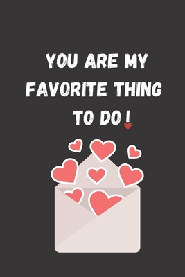 YOU ARE MY FAVORITE THING TO DO: Funny Valentine's Day Gift Idea - Lined Notebook Journal - Birthday, Anniversary Gift For Him, Her - Funny Romantic ... For Husband, Wife - Perfect Valentine Gift