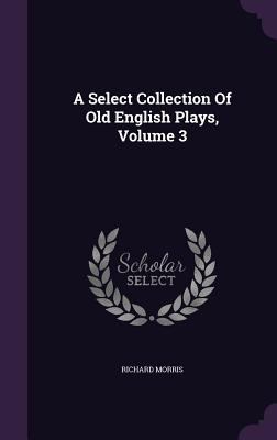 A Select Collection Of Old English Plays, Volume 3 1347950303 Book Cover