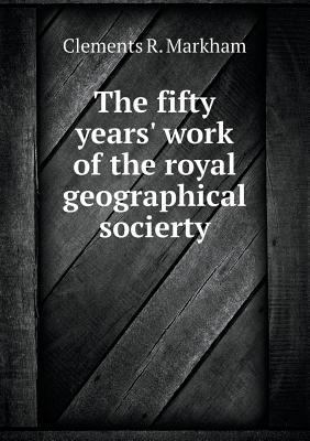 The Fifty Years' Work of the Royal Geographical... 5518672829 Book Cover