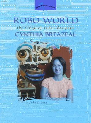 Robo World: The Story of Robot Designer Cynthia Breazeal (Women's Adventures in Science)