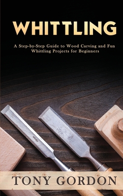 Whittling: A Step-by-Step Guide to Wood Carving... 1951345568 Book Cover