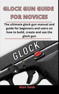 Glock Gun Guide For Novices: The Ultimate Glock... B092XK1QCJ Book Cover