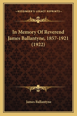 In Memory Of Reverend James Ballantyne, 1857-19... 1164081187 Book Cover