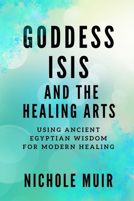 Goddess Isis and the Healing Arts: Using Ancien... B0CXTJX5R2 Book Cover