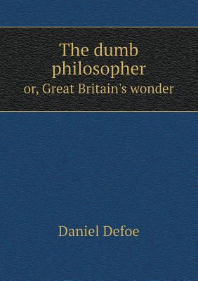 The dumb philosopher or, Great Britain's wonder 5518782993 Book Cover