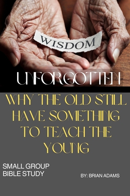 Wisdom Unforgotten: Why the Old Still Have Some... B0DJ2HMBXL Book Cover