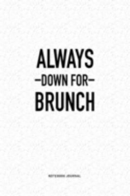 Always Down For Brunch: A 6x9 Inch Journal Diary Notebook With A Bold Text Font Slogan On A Matte Cover and 120 Blank Lined Pages