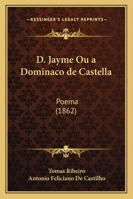 D. Jayme Ou a Dominaco de Castella: Poema (1862) [Portuguese] 1168114454 Book Cover