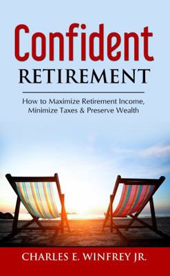 Confident Retirement : How to Maximize Retirement Income, Minimize Taxes and Preserve Wealth