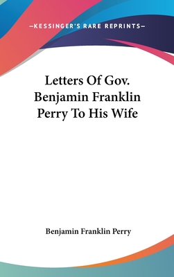 Letters Of Gov. Benjamin Franklin Perry To His ... 0548331944 Book Cover