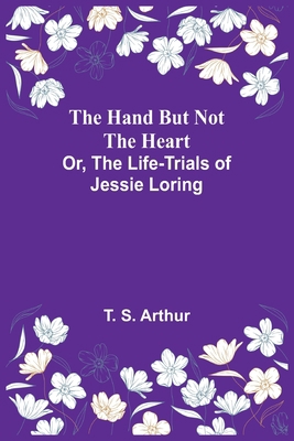 The Hand but Not the Heart; Or, The Life-Trials... 9356231583 Book Cover